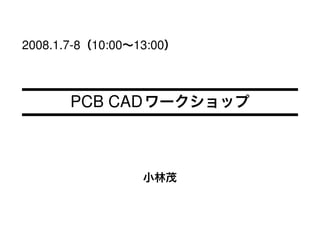2008.1.7-8 10:00 13:00



       PCB CAD