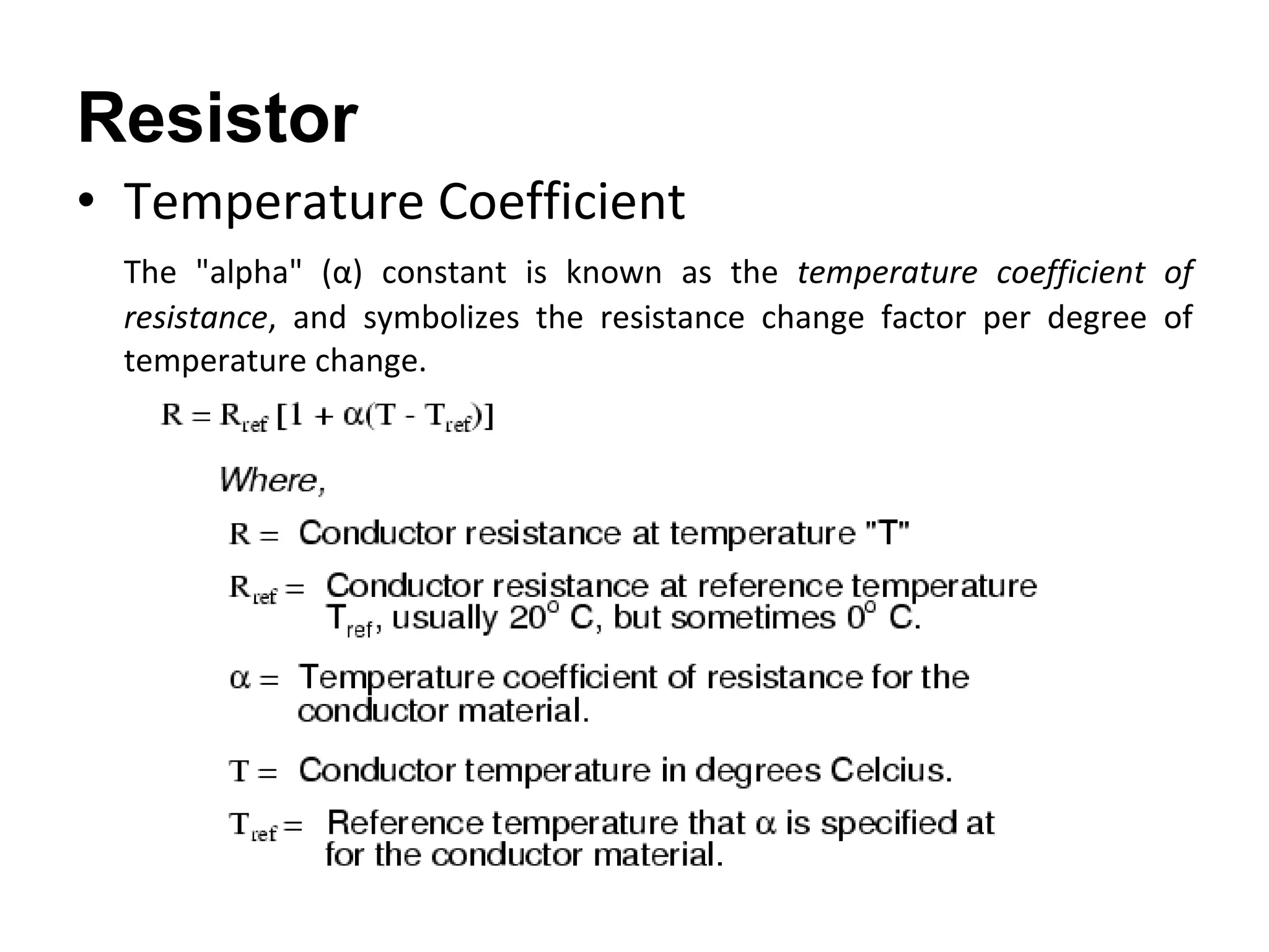 Temperature Coefficient The "alpha" (α) constant is known as the  temperature coefficient of resistance , and symbolizes the resistance change factor per degree of temperature change. Resistor 