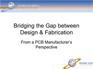 Bridging the Gap between
   Design & Fabrication
  From a PCB Manufacturer’s
         Perspective
 