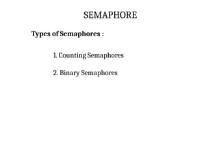 SEMAPHORE
Types of Semaphores :
1. Counting Semaphores
2. Binary Semaphores
 