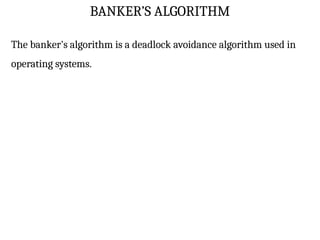 BANKER’S ALGORITHM
The banker's algorithm is a deadlock avoidance algorithm used in
operating systems.
 