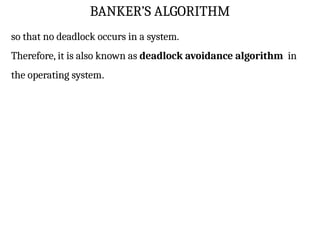 BANKER’S ALGORITHM
so that no deadlock occurs in a system.
Therefore, it is also known as deadlock avoidance algorithm in
the operating system.
 