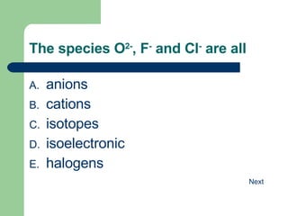 The species O 2- , F -  and Cl -  are all anions cations isotopes isoelectronic halogens 
