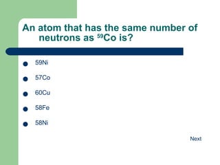 An atom that has the same number of neutrons as  59 Co is? 59 Ni 57 Co 60 Cu 58 Fe 58 Ni 