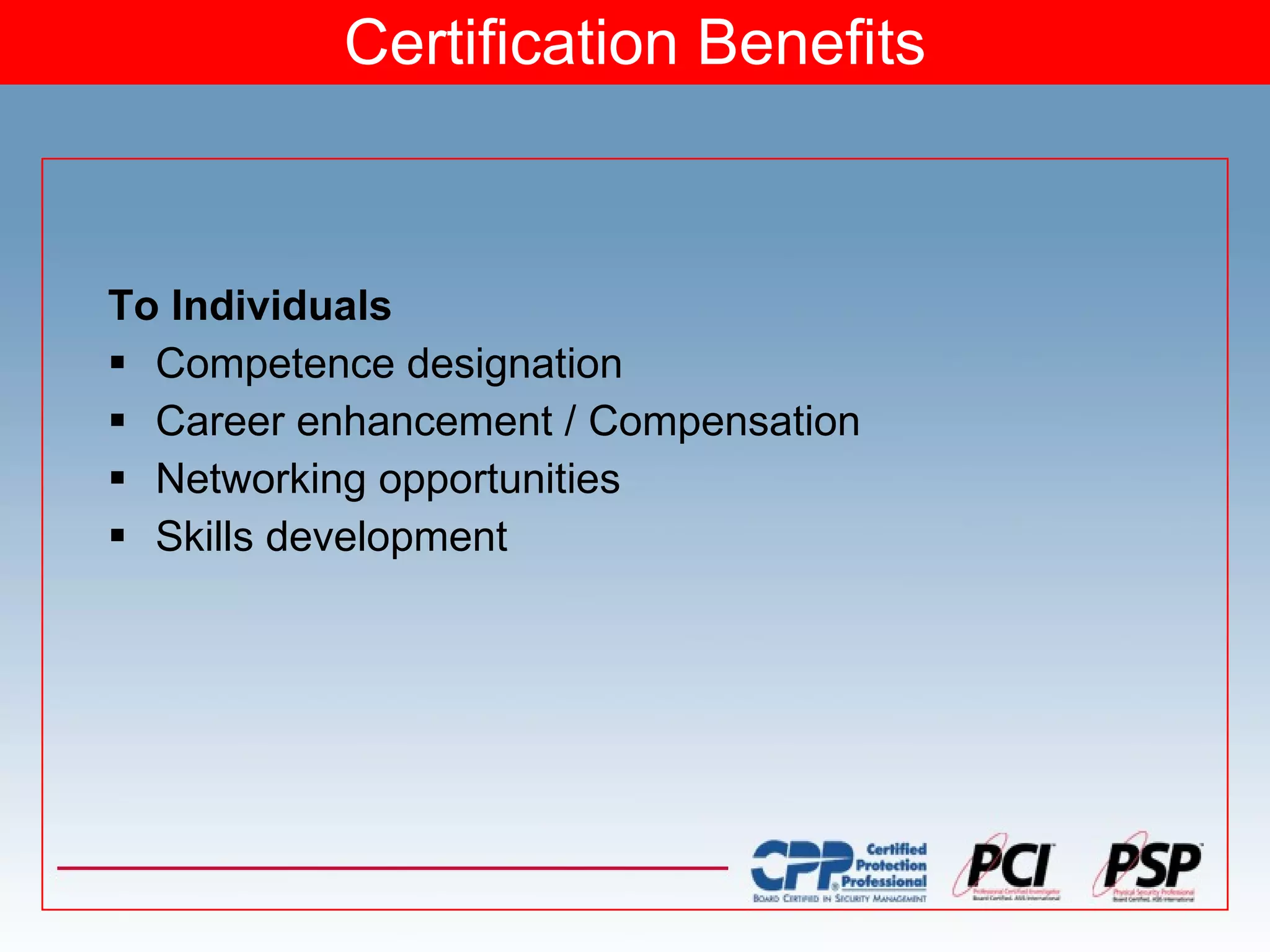 Certification Benefits To Individuals Competence designation Career enhancement / Compensation Networking opportunities Skills development 