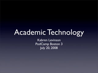 Academic Technology
      Kabren Levinson
     PodCamp Boston 3
        July 20, 2008
 