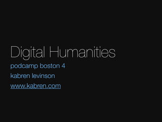Digital Humanities
podcamp boston 4
kabren levinson
www.kabren.com
 