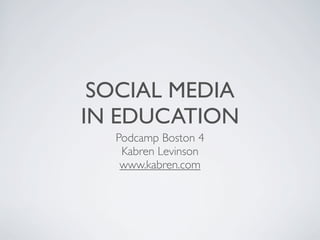 SOCIAL MEDIA
IN EDUCATION
  Podcamp Boston 4
   Kabren Levinson
   www.kabren.com
 