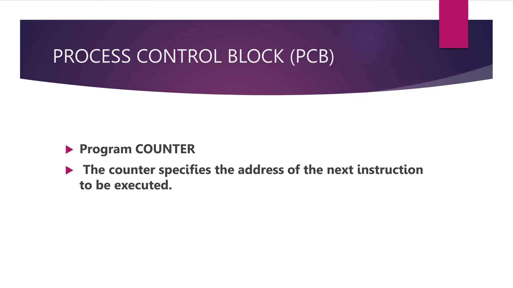 PROCESS CONTROL BLOCK (PCB)
Program COUNTER
The counter specifies the address of the next instruction
to be executed.