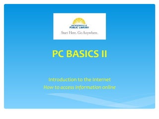 PC BASICS II

  Introduction to the Internet
How to access information online
 