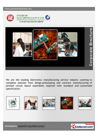 We are the leading electronics manufacturing service industry catering to
complete solution from design,prototyping and contract manufacturing of
printed circuit board assemblies required with standard and customized
specification.
 