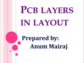 PCB LAYERS
IN LAYOUT
Prepared by:
Anum Mairaj
 