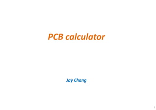 1
PCB calculator
Jay Chang
 