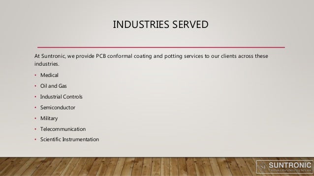 INDUSTRIES SERVED
At Suntronic, we provide PCB conformal coating and potting services to our clients across these
industries.
• Medical
• Oil and Gas
• Industrial Controls
• Semiconductor
• Military
• Telecommunication
• Scientific Instrumentation
 