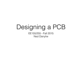 Designing a PCB
EE155/255 - Fall 2015
Ned Danyliw
 