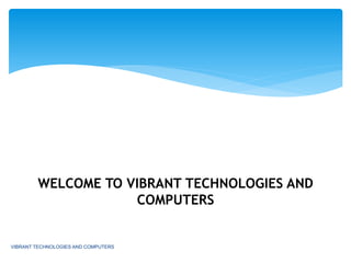 WELCOME TO VIBRANT TECHNOLOGIES AND
COMPUTERS
VIBRANT TECHNOLOGIES AND COMPUTERS
 