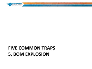 FIVE COMMON TRAPS
5. BOM EXPLOSION
 