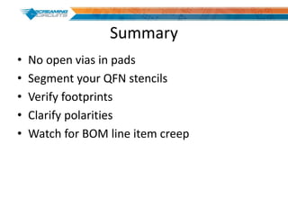 Summary
• No open vias in pads
• Segment your QFN stencils
• Verify footprints
• Clarify polarities
• Watch for BOM line item creep
 