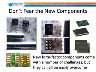 Don’t Fear the New Components
New form-factor components come
with a number of challenges, but
they can all be easily overcome
 