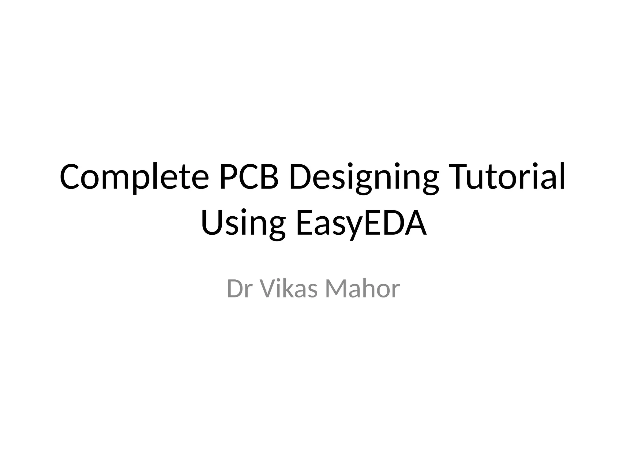 Complete PCB Designing Tutorial
Using EasyEDA
Dr Vikas Mahor
 