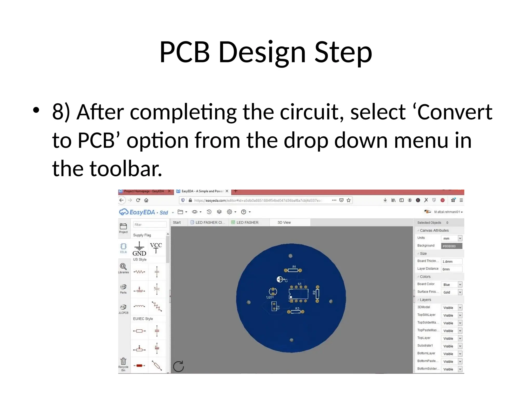 PCB Design Step
• 8) After completing the circuit, select ‘Convert
to PCB’ option from the drop down menu in
the toolbar.
 
