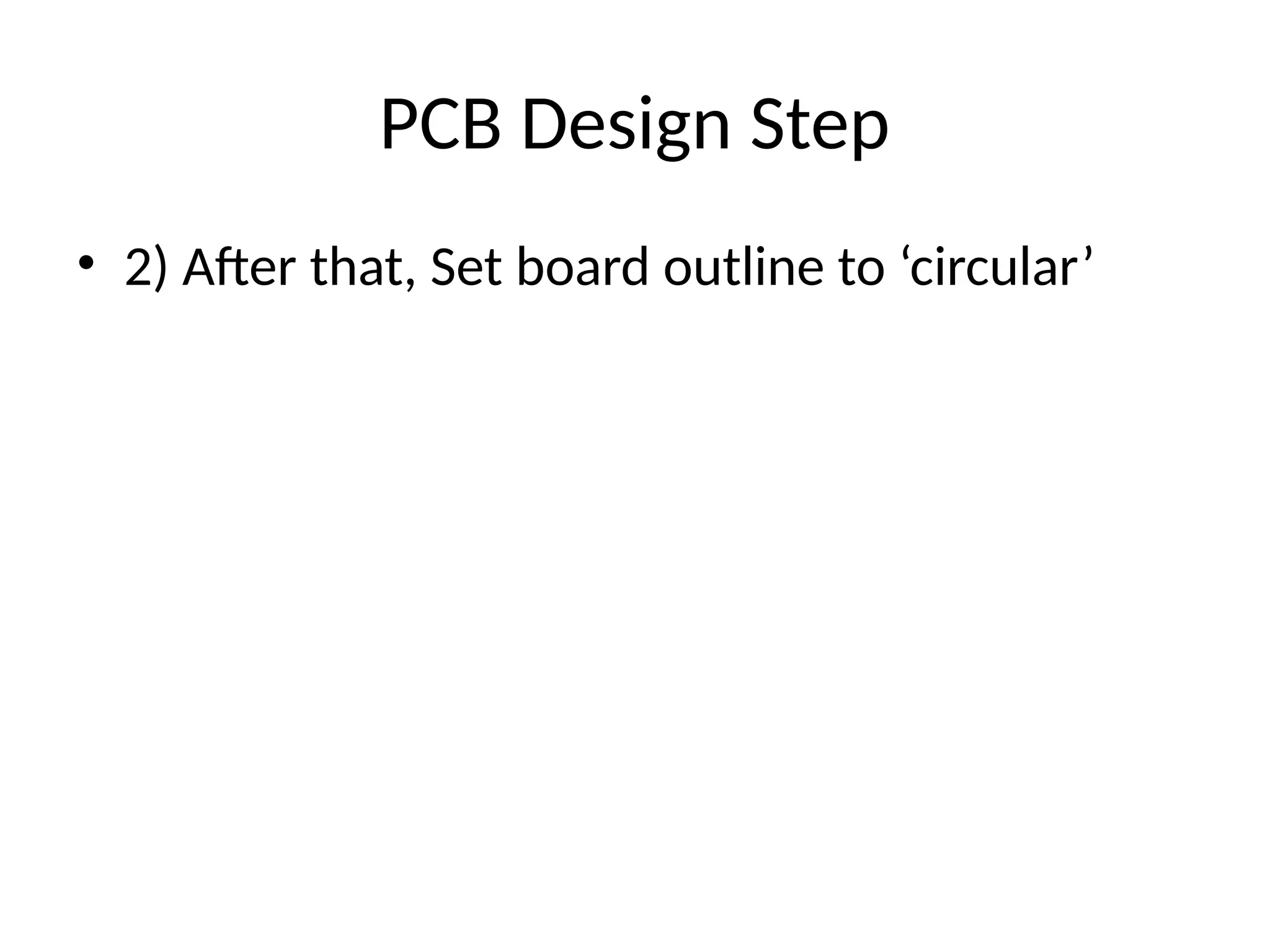 PCB Design Step
• 2) After that, Set board outline to ‘circular’
 