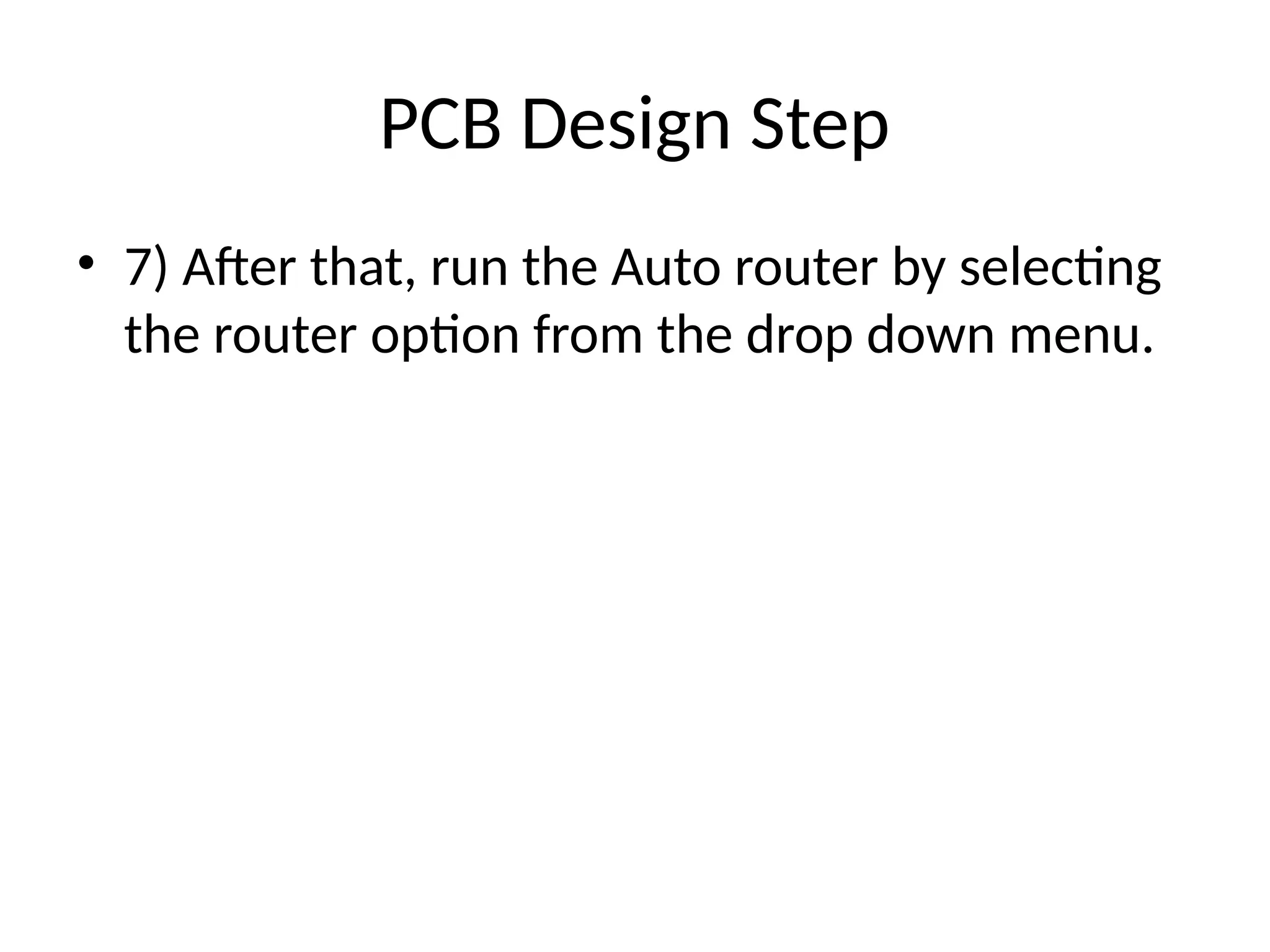 PCB Design Step
• 7) After that, run the Auto router by selecting
the router option from the drop down menu.
 