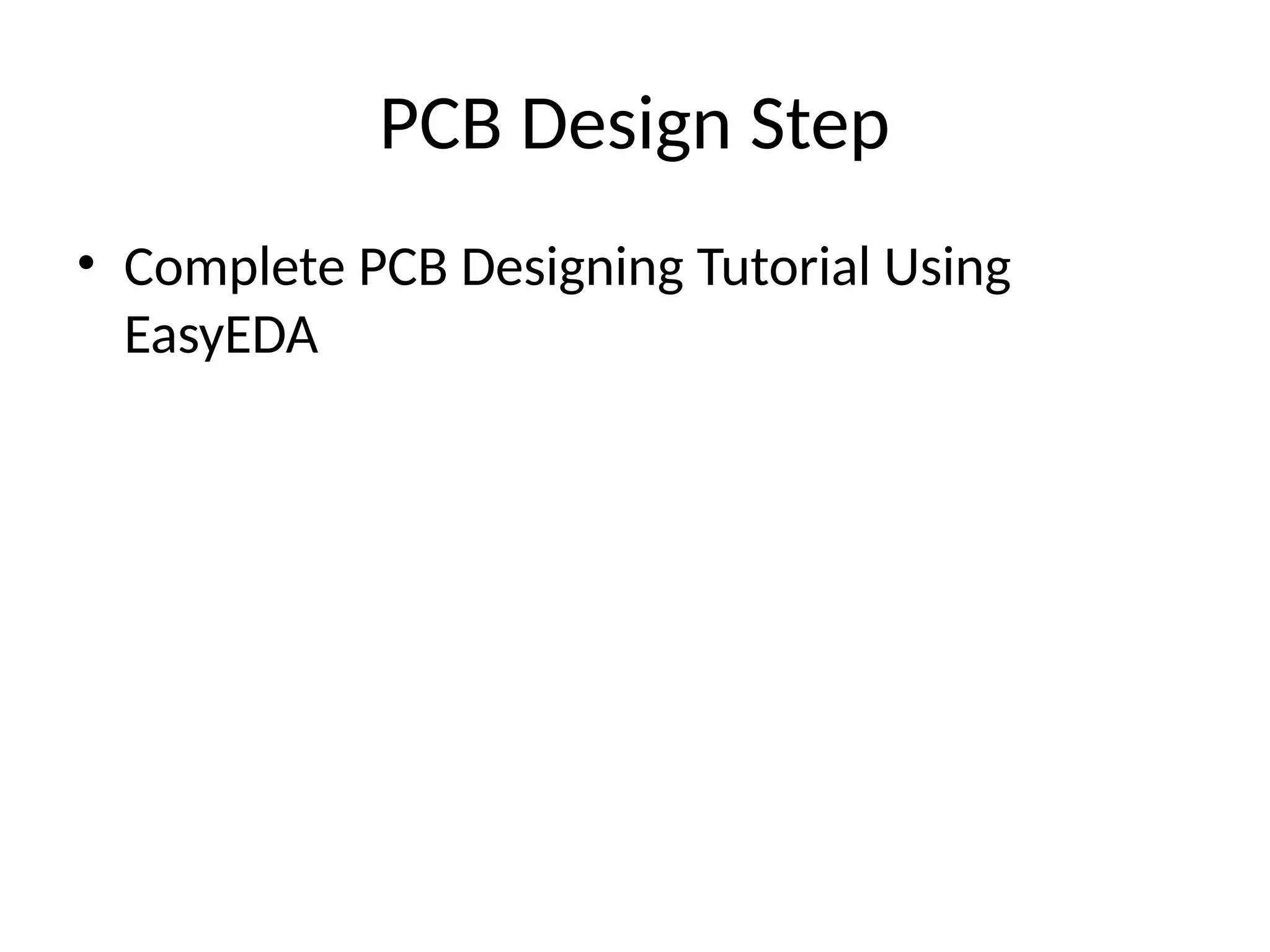 PCB Design Step
• Complete PCB Designing Tutorial Using
EasyEDA
 