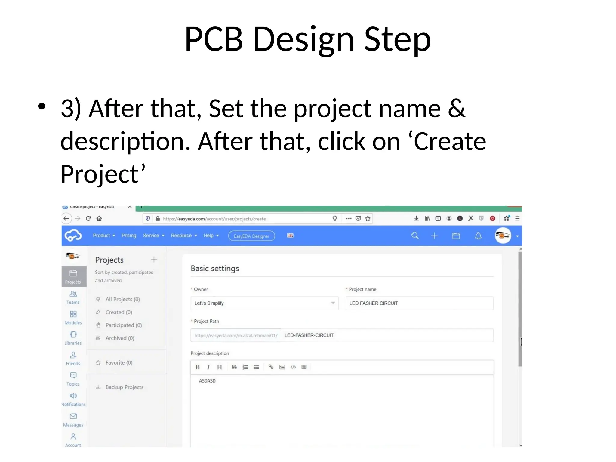 PCB Design Step
• 3) After that, Set the project name &
description. After that, click on ‘Create
Project’
 
