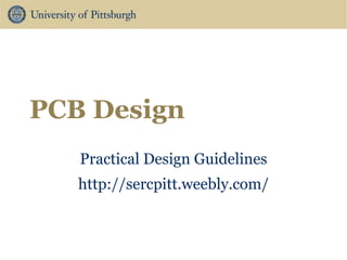 PCB Design
Practical Design Guidelines
http://sercpitt.weebly.com/
 