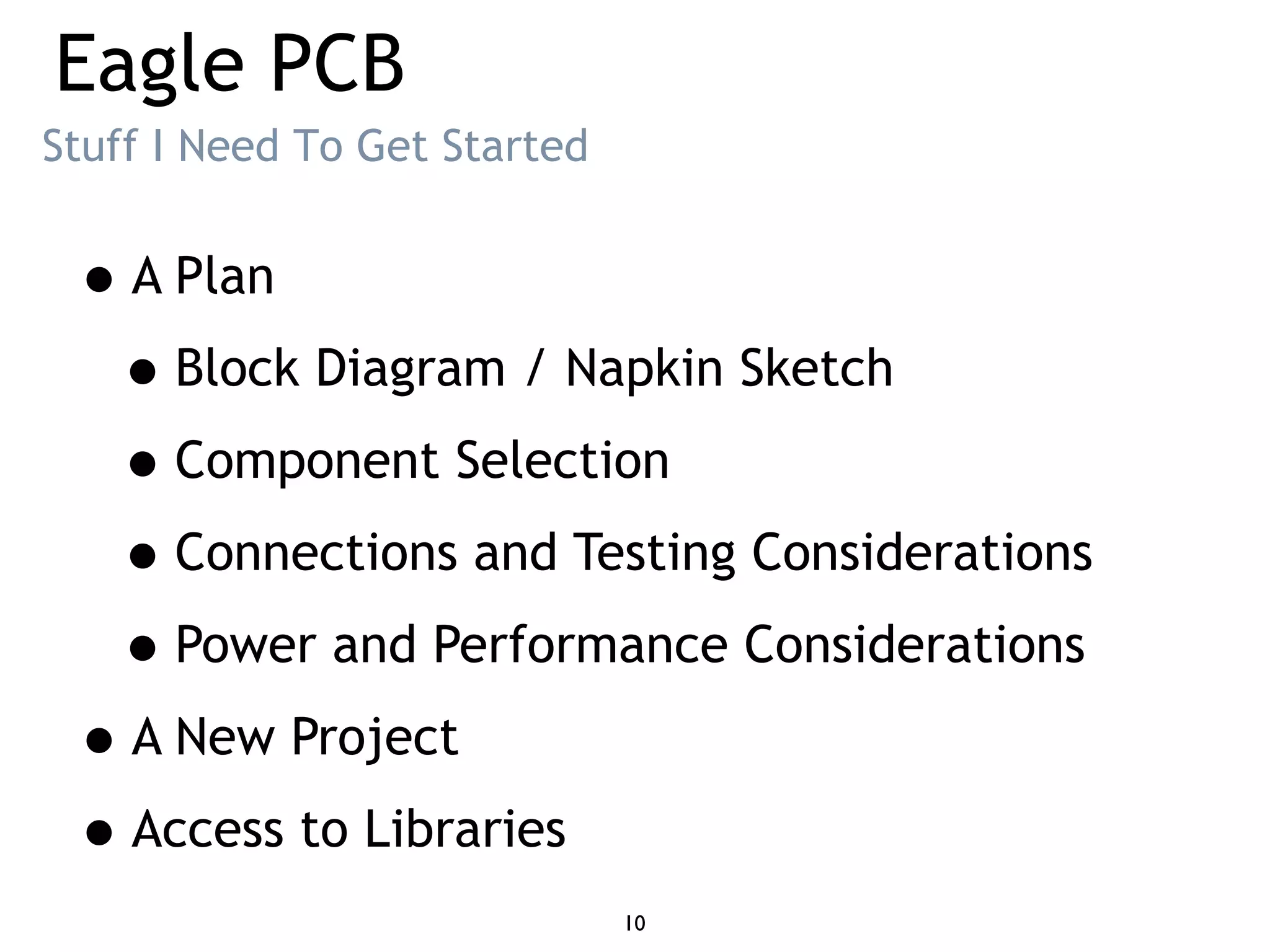 Eagle PCB
•A Plan
•Block Diagram / Napkin Sketch
•Component Selection
•Connections and Testing Considerations
•Power and Performance Considerations
•A New Project
•Access to Libraries
Stuff I Need To Get Started
10
 