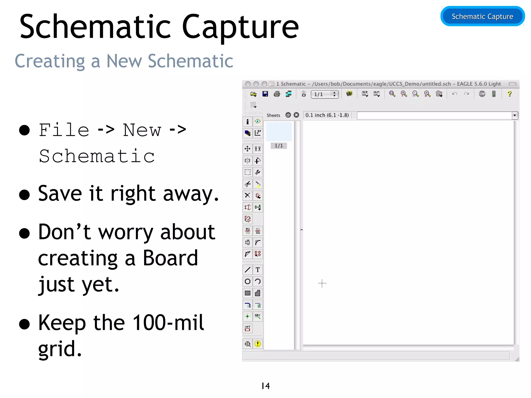 Schematic Capture
Creating a New Schematic
•File -> New ->
Schematic
•Save it right away.
•Don’t worry about
creating a Board
just yet.
•Keep the 100-mil
grid.
Schematic CaptureSchematic Capture
14
 