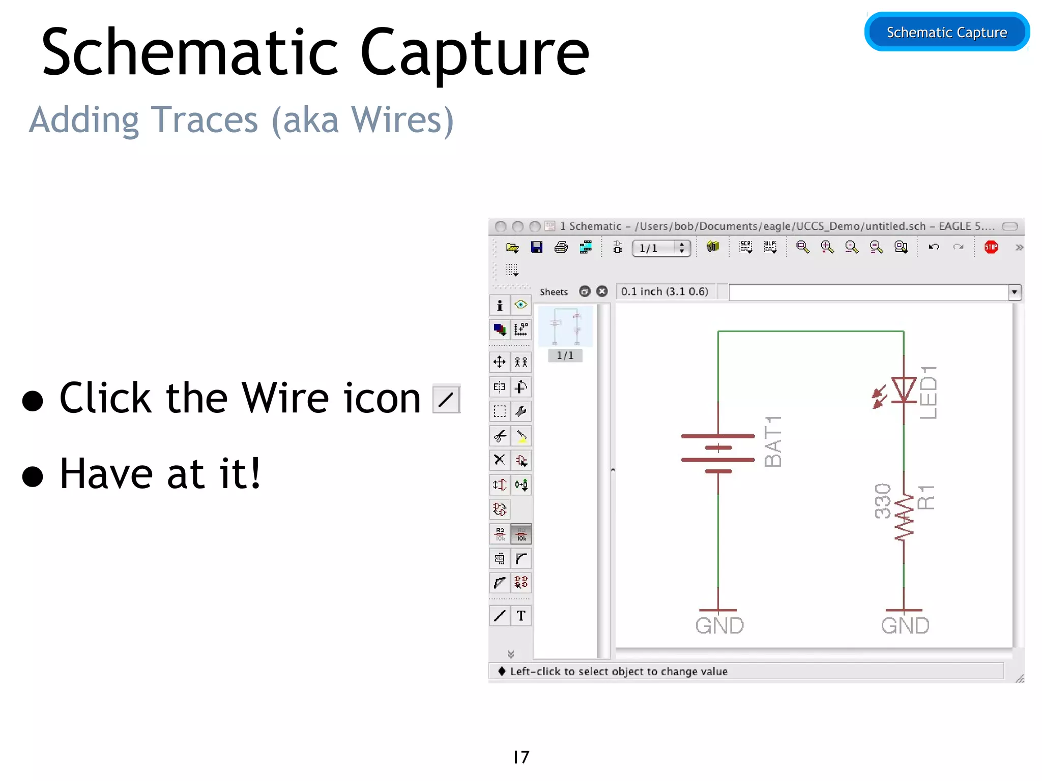 Schematic Capture
Adding Traces (aka Wires)
•Click the Wire icon
•Have at it!
Schematic CaptureSchematic Capture
17
 