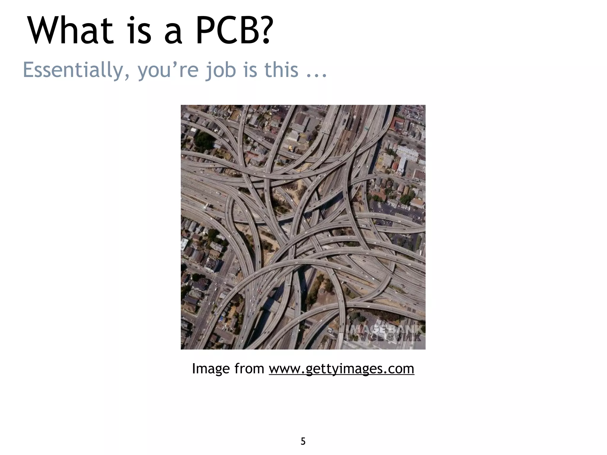 What is a PCB?
Image from www.gettyimages.com
Essentially, you’re job is this ...
5
 