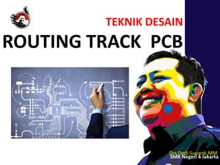 TEKNIK DESAIN
ROUTING TRACK PCB
Drs.Dedi Supardi,MM
SMK Negeri 4 Jakarta
 