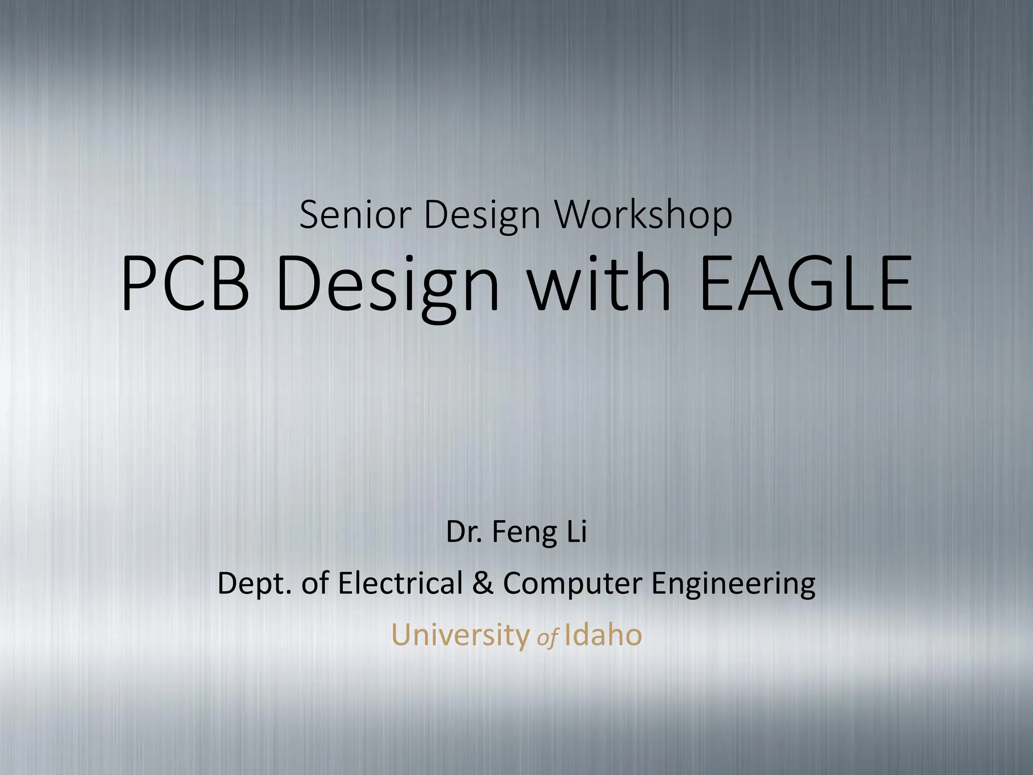 Senior Design Workshop
PCB Design with EAGLE
Dr. Feng Li
Dept. of Electrical & Computer Engineering
University of Idaho
 