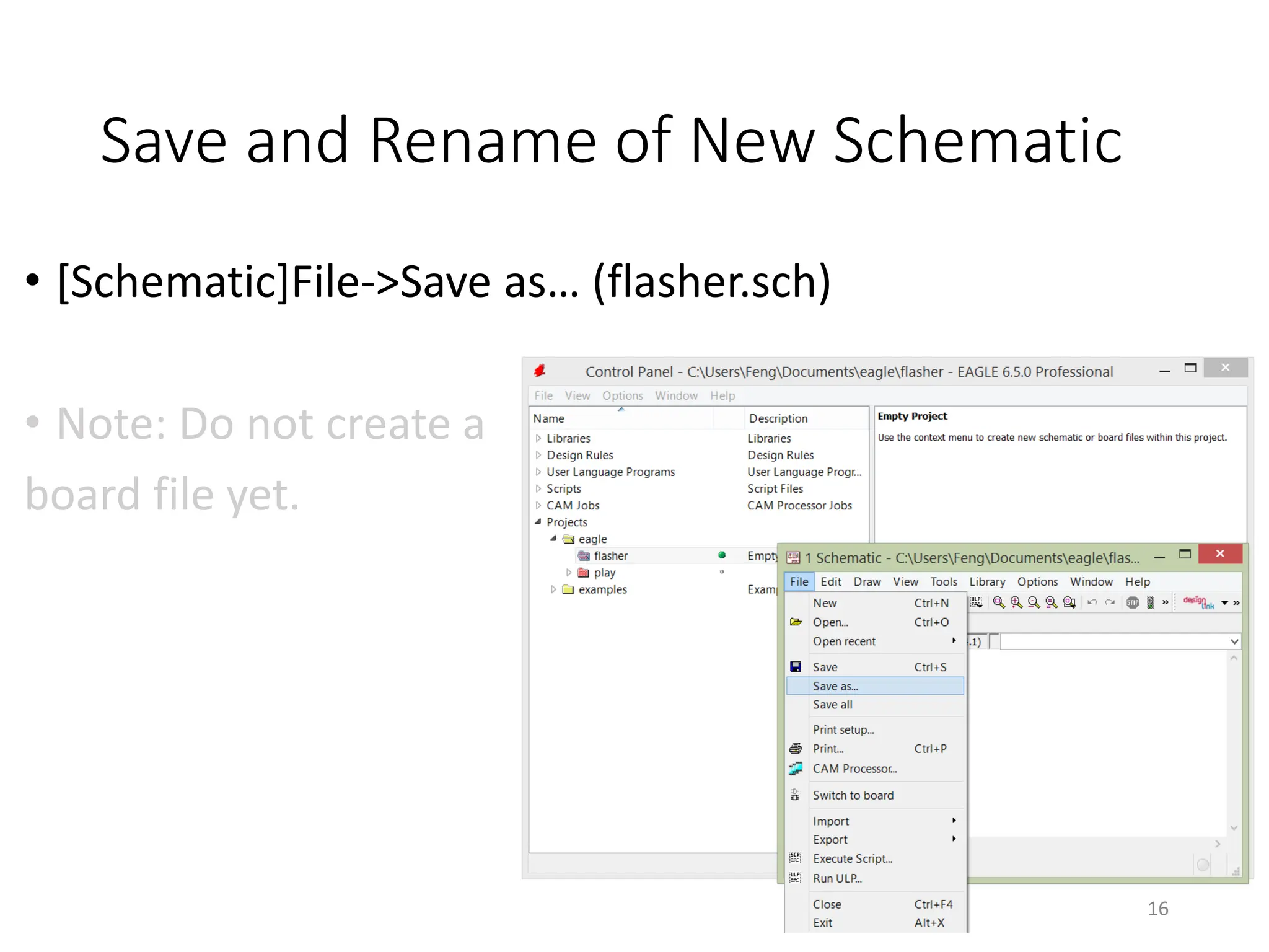 Save and Rename of New Schematic
• [Schematic]File->Save as… (flasher.sch)
• Note: Do not create a
board file yet.
16
 