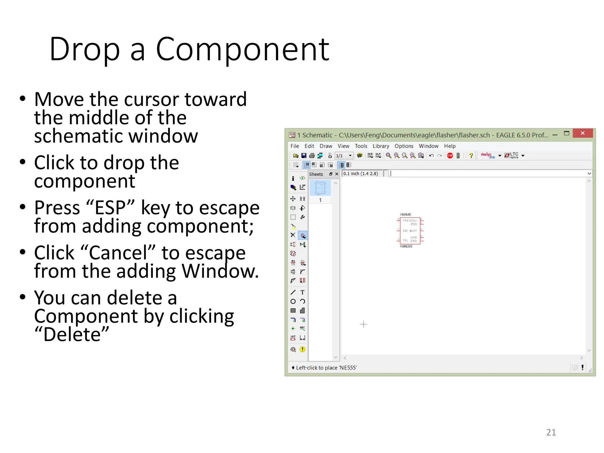 Drop a Component
• Move the cursor toward
the middle of the
schematic window
• Click to drop the
component
• Press “ESP” key to escape
from adding component;
• Click “Cancel” to escape
from the adding Window.
• You can delete a
Component by clicking
“Delete”
21
 