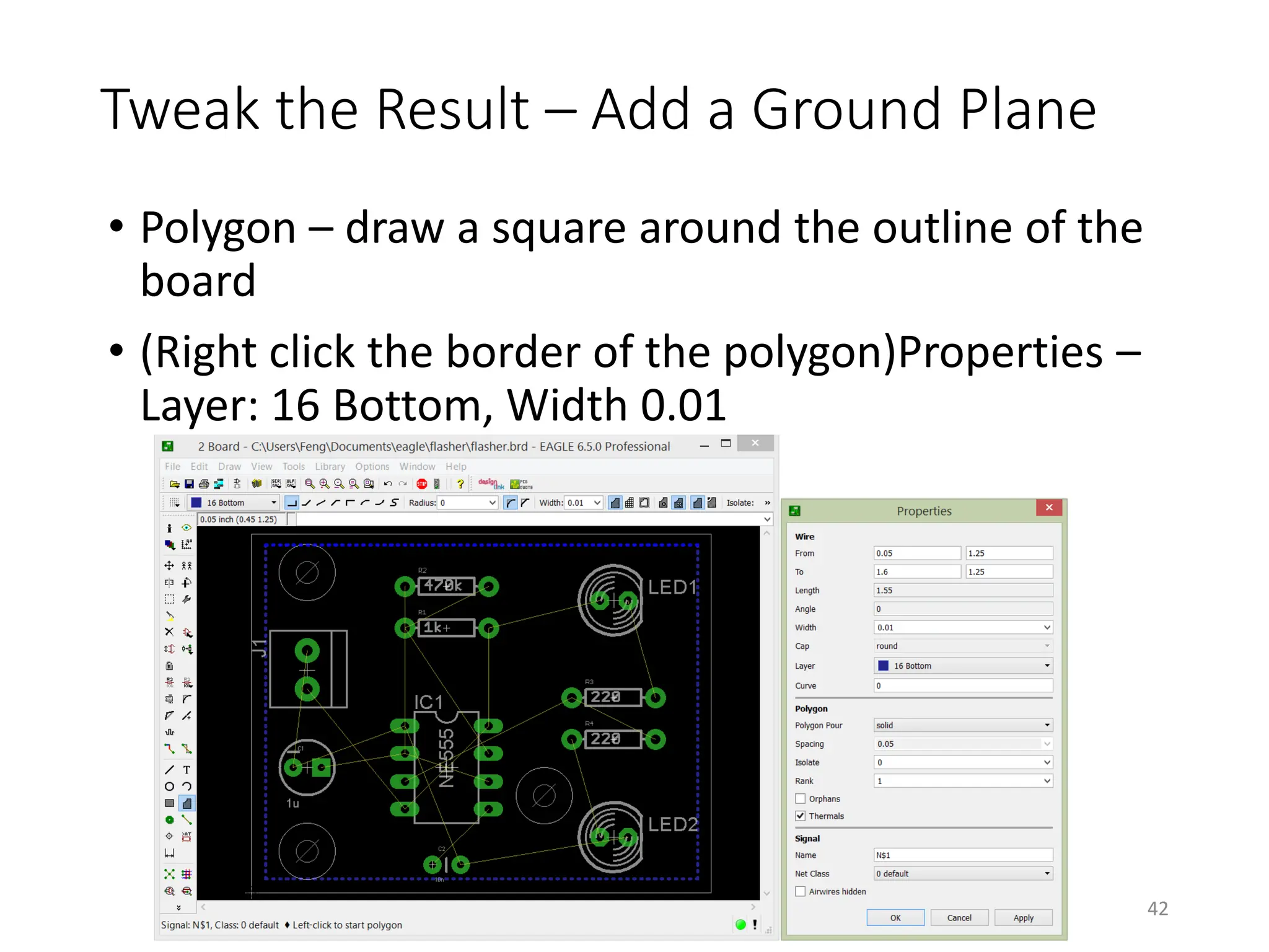 Tweak the Result – Add a Ground Plane
• Polygon – draw a square around the outline of the
board
• (Right click the border of the polygon)Properties –
Layer: 16 Bottom, Width 0.01
42
 