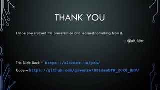 THANK YOU
I hope you enjoyed this presentation and learned something from it.
-- @alt_bier
This Slide Deck – https://altbier.us/pcb/
Code – https://github.com/gowenrw/BSidesDFW_2020_HHV/
 