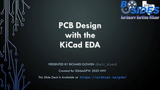 PCB Design
with the
KiCad EDA
PRESENTED BY RICHARD GOWEN (@alt_bier)
Created for BSidesDFW 2020 HHV
This Slide Deck Is Available at https://altbier.us/pcb/
 