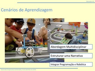 Educação 4.0
Externato Cooperativo da Benedita, 6 de setembro de 2019
Cenários de Aprendizagem
Abordagem Multidisciplinar
Estruturar uma Narrativa
Integrar Programação e Robótica
 