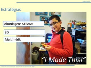 Educação 4.0
Externato Cooperativo da Benedita, 6 de setembro de 2019
Estratégias
“I Made This!”
Abordagens STEAM:
3D
Multimédia
 