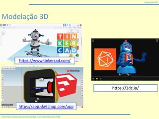 Educação 4.0
Externato Cooperativo da Benedita, 6 de setembro de 2019
Modelação 3D
https://3dc.io/
https://www.tinkercad.com/
https://app.sketchup.com/app
 