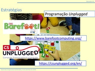 Educação 4.0
Externato Cooperativo da Benedita, 6 de setembro de 2019
Estratégias
Programação Unplugged
https://www.barefootcomputing.org/
https://csunplugged.org/en/
 