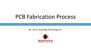 By - Sierra Assembly Technology Inc.
PCB Fabrication Process
 