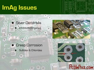 ImAg Issues

   •   Silver Dendrites
       •   Inhibitors (Organic)




   •   Creep Corrosion
       •   Sulfides & Chlorides
 