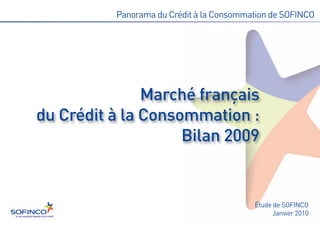 Marché français
du Crédit à la Consommation :
                    Bilan 2009
          Panorama du Crédit à la Consommation de SOFINCO




                                          Étude de SOFINCO
                                                Janvier 2010
 