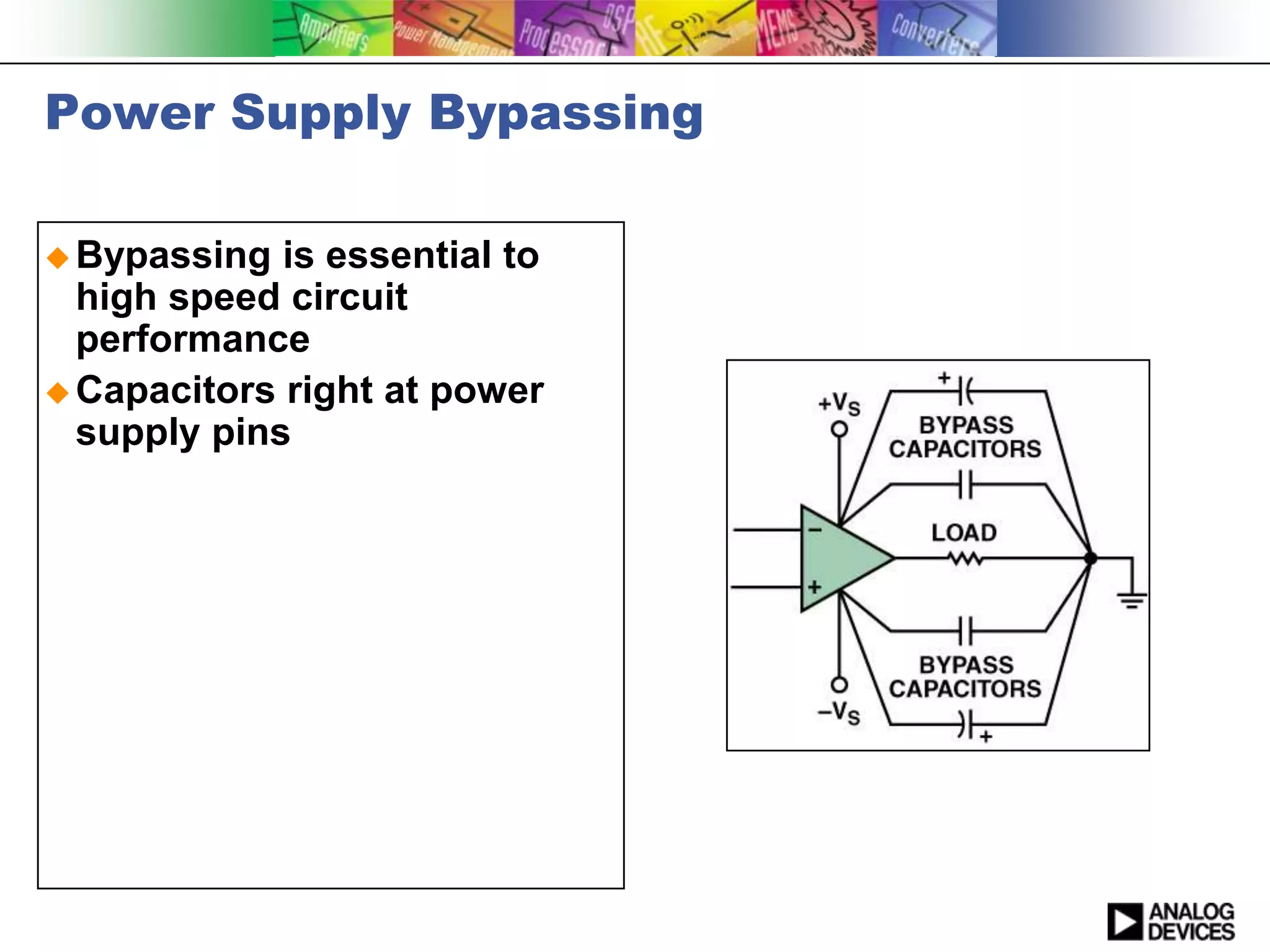 Power Supply Bypassing

 Bypassing  is essential to
  high speed circuit
  performance
 Capacitors right at power
  supply pins
 