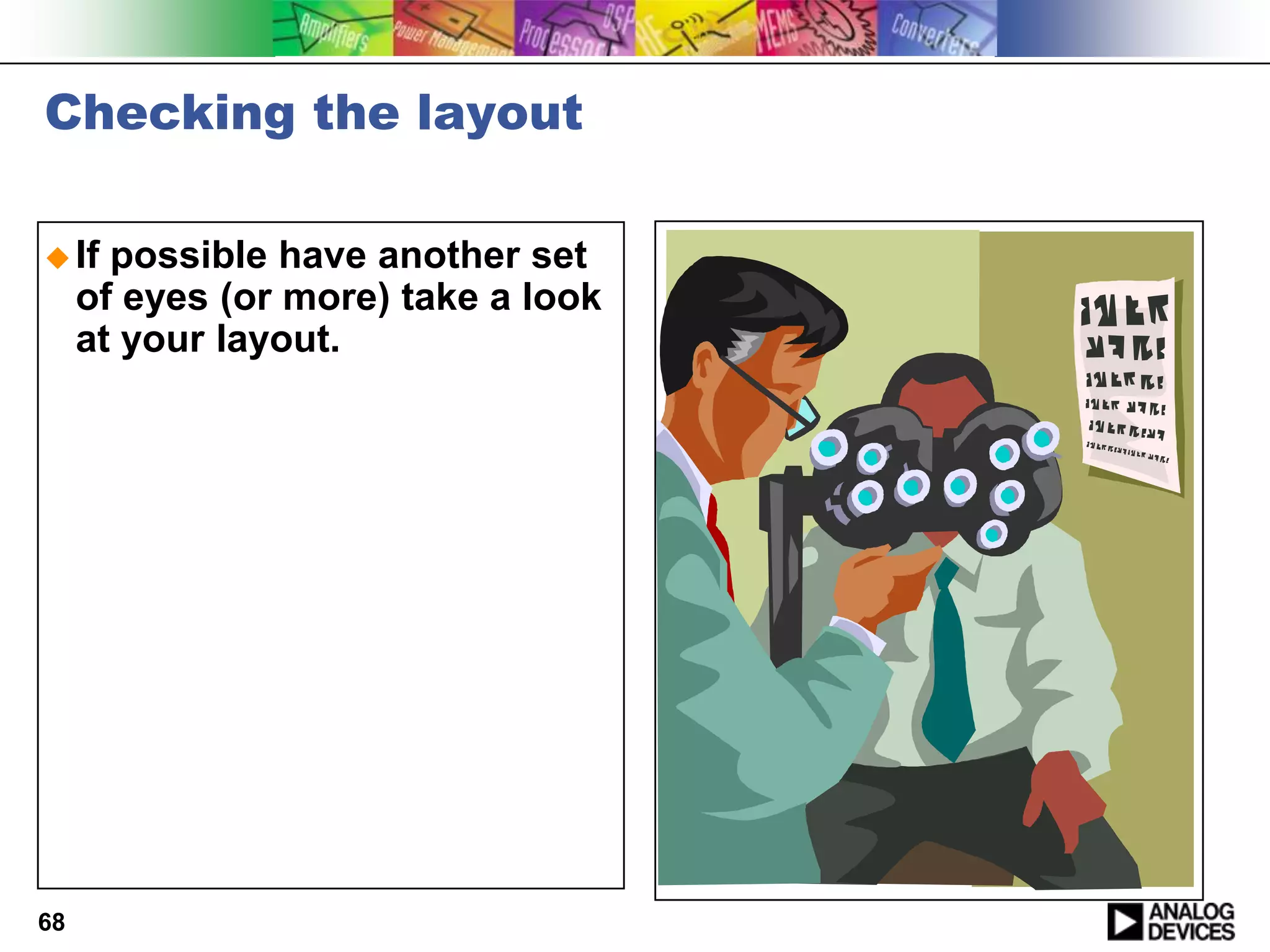 Checking the layout

 If   possible have another set
     of eyes (or more) take a look
     at your layout.




68
 